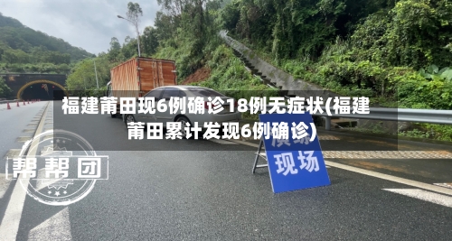 福建莆田现6例确诊18例无症状(福建莆田累计发现6例确诊)-第1张图片