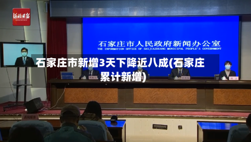 石家庄市新增3天下降近八成(石家庄累计新增)-第1张图片