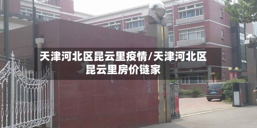 天津河北区昆云里疫情/天津河北区昆云里房价链家