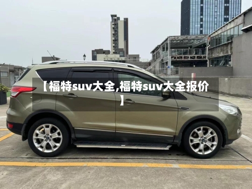 【福特suv大全,福特suv大全报价】-第1张图片