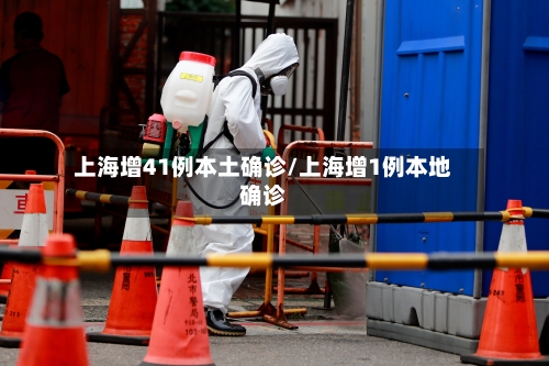 上海增41例本土确诊/上海增1例本地确诊-第1张图片