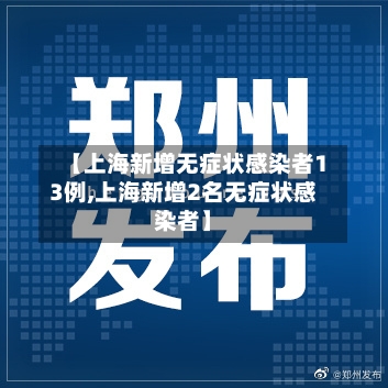 【上海新增无症状感染者13例,上海新增2名无症状感染者】-第1张图片