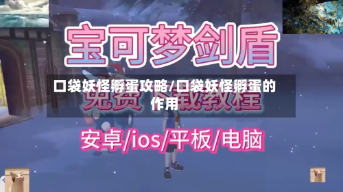 口袋妖怪孵蛋攻略/口袋妖怪孵蛋的作用-第1张图片