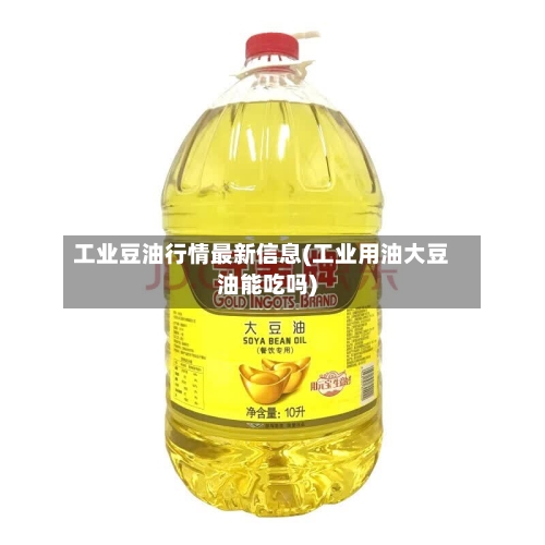 工业豆油行情最新信息(工业用油大豆油能吃吗)-第1张图片
