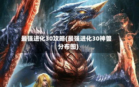 最强进化30攻略(最强进化30神兽分布图)-第1张图片