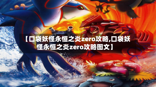 【口袋妖怪永恒之炎zero攻略,口袋妖怪永恒之炎zero攻略图文】-第1张图片