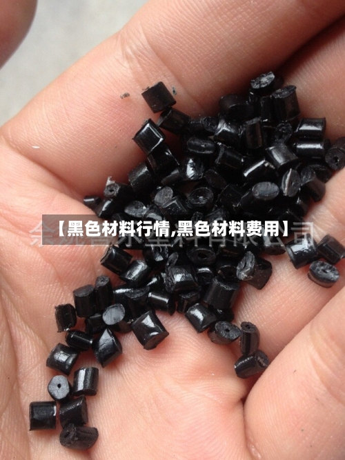 【黑色材料行情,黑色材料费用】-第1张图片