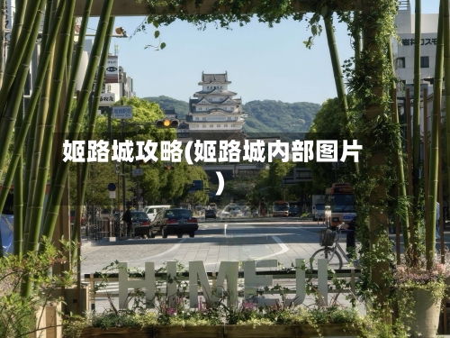 姬路城攻略(姬路城内部图片)-第1张图片