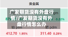 广发期货没有外盘行情/广发期货没有外盘行情怎么办