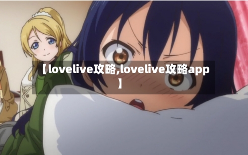 【lovelive攻略,lovelive攻略app】