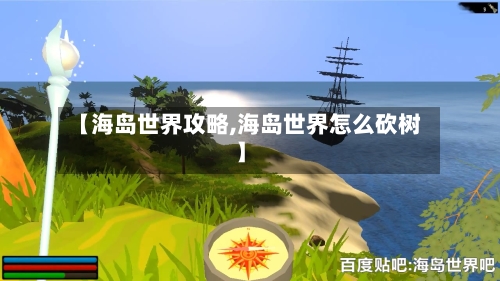 【海岛世界攻略,海岛世界怎么砍树】