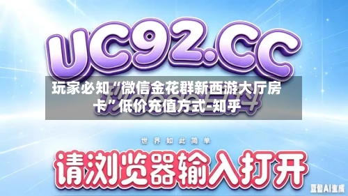 玩家必知“微信金花群新西游大厅房卡”低价充值方式-知乎