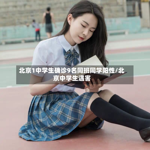 北京1中学生确诊9名同班同学阳性/北京中学生遇害