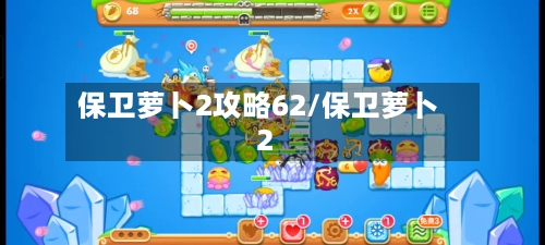 保卫萝卜2攻略62/保卫萝卜2