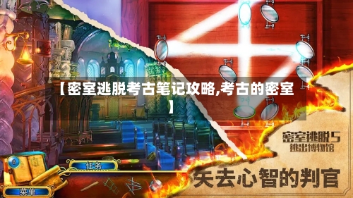 【密室逃脱考古笔记攻略,考古的密室】