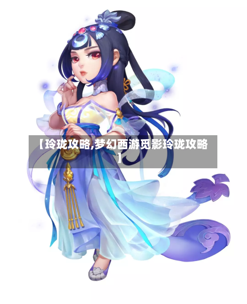 【玲珑攻略,梦幻西游觅影玲珑攻略】