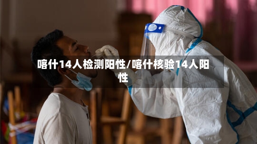 喀什14人检测阳性/喀什核验14人阳性