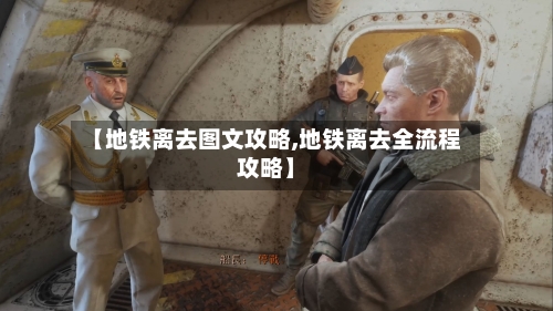 【地铁离去图文攻略,地铁离去全流程攻略】