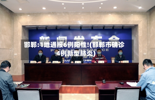 邯郸:1地通报6例阳性!(邯郸市确诊4例新型肺炎)