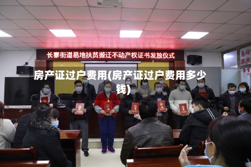 房产证过户费用(房产证过户费用多少钱)