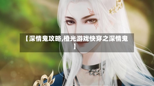 【深情鬼攻略,橙光游戏快穿之深情鬼】