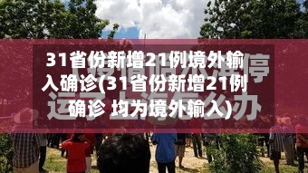 31省份新增21例境外输入确诊(31省份新增21例确诊 均为境外输入)-第1张图片