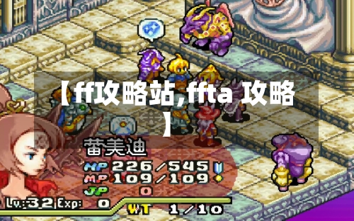 【ff攻略站,ffta 攻略】-第3张图片
