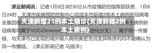 天津新增21例本土确诊(天津新增2例本土病例)-第2张图片