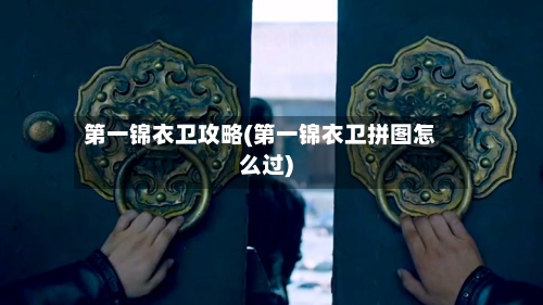 第一锦衣卫攻略(第一锦衣卫拼图怎么过)-第2张图片