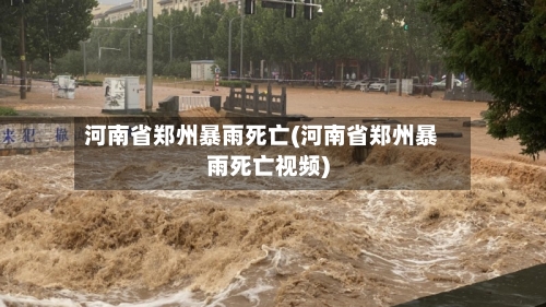 河南省郑州暴雨死亡(河南省郑州暴雨死亡视频)-第2张图片