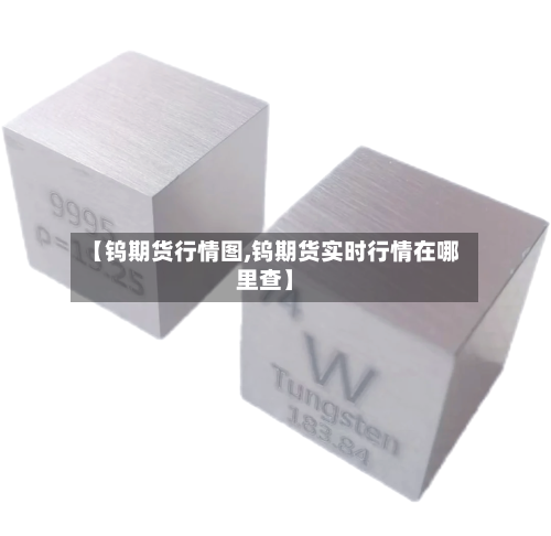 【钨期货行情图,钨期货实时行情在哪里查】-第3张图片