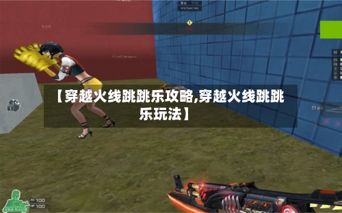 【穿越火线跳跳乐攻略,穿越火线跳跳乐玩法】