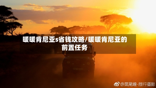 暖暖肯尼亚s省钱攻略/暖暖肯尼亚的前置任务
