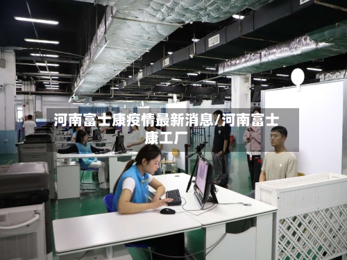河南富士康疫情最新消息/河南富士康工厂-第1张图片