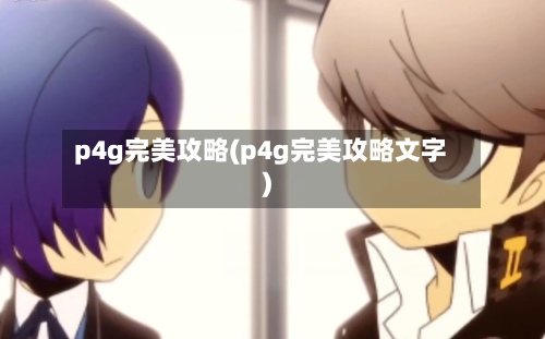 p4g完美攻略(p4g完美攻略文字)-第1张图片