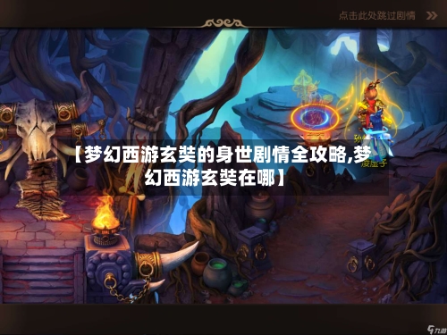 【梦幻西游玄奘的身世剧情全攻略,梦幻西游玄奘在哪】-第1张图片