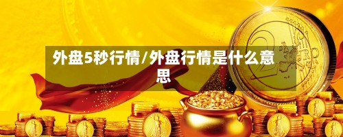 外盘5秒行情/外盘行情是什么意思-第2张图片