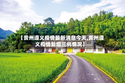 【贵州遵义疫情最新消息今天,贵州遵义疫情新增三例情况】-第2张图片