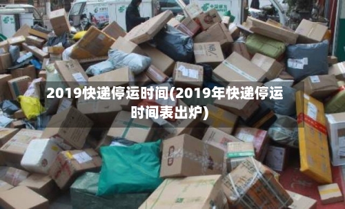 2019快递停运时间(2019年快递停运时间表出炉)