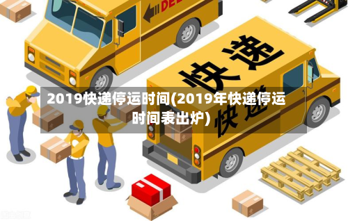 2019快递停运时间(2019年快递停运时间表出炉)-第2张图片