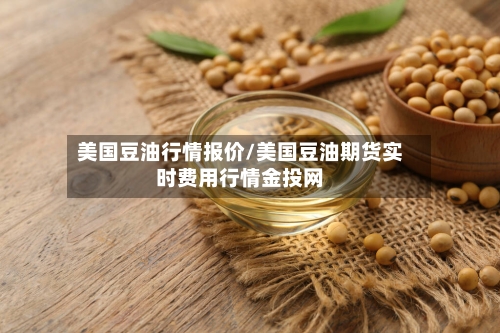 美国豆油行情报价/美国豆油期货实时费用行情金投网