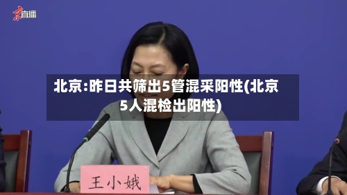 北京:昨日共筛出5管混采阳性(北京5人混检出阳性)