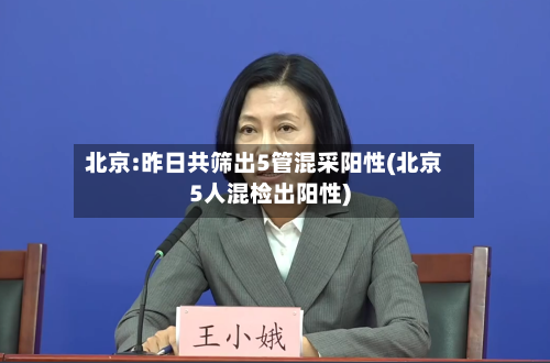 北京:昨日共筛出5管混采阳性(北京5人混检出阳性)-第2张图片