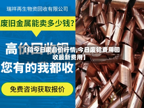 【铅今日废品价行情,今日废铅费用回收最新费用】