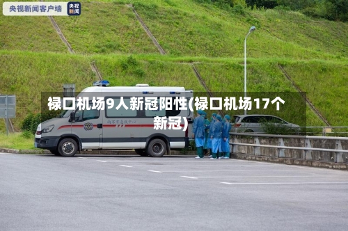 禄口机场9人新冠阳性(禄口机场17个新冠)