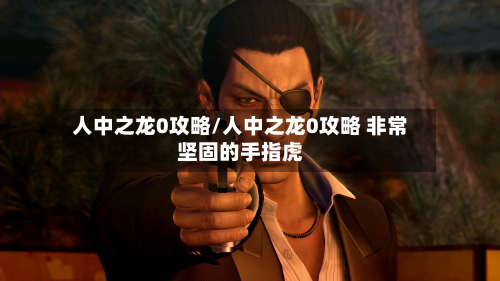 人中之龙0攻略/人中之龙0攻略 非常坚固的手指虎