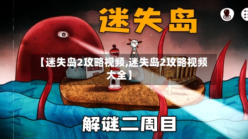 【迷失岛2攻略视频,迷失岛2攻略视频大全】