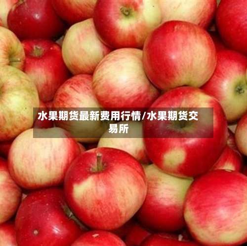 水果期货最新费用行情/水果期货交易所