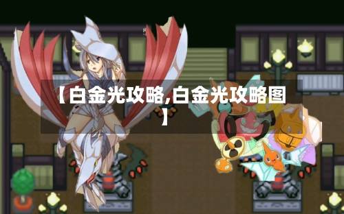 【白金光攻略,白金光攻略图】-第2张图片