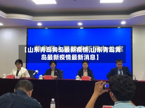 【山东青岛黄岛最新疫情,山东青岛黄岛最新疫情最新消息】